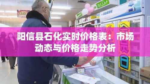 阳信县石化实时价格表:市场动态与价格走势分析