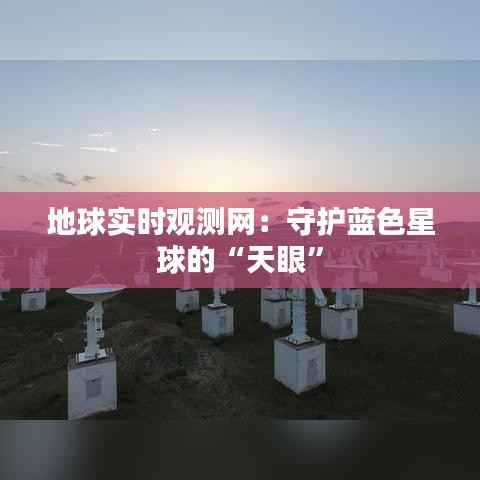 地球实时观测网:守护蓝色星球的“天眼”