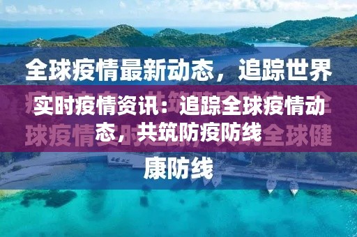实时疫情资讯:追踪全球疫情动态,共筑防疫防线