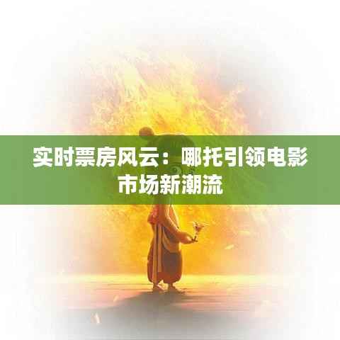 实时票房风云:哪托引领电影市场新潮流