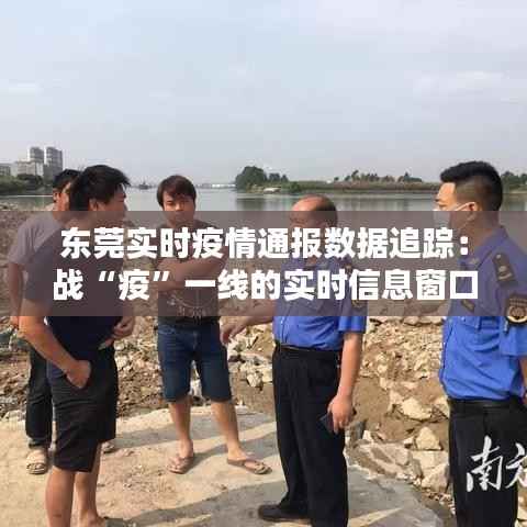 东莞实时疫情通报数据追踪:战“疫”一线的实时信息窗口