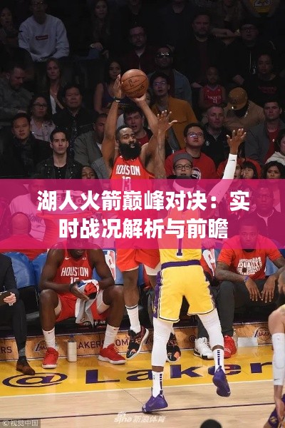 湖人火箭巅峰对决：实时战况解析与前瞻