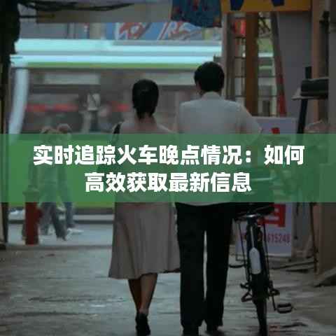 实时追踪火车晚点情况:如何高效获取最新信息