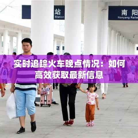 实时追踪火车晚点情况:如何高效获取最新信息