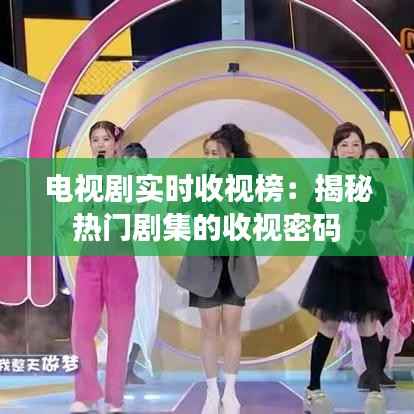 电视剧实时收视榜：揭秘热门剧集的收视密码