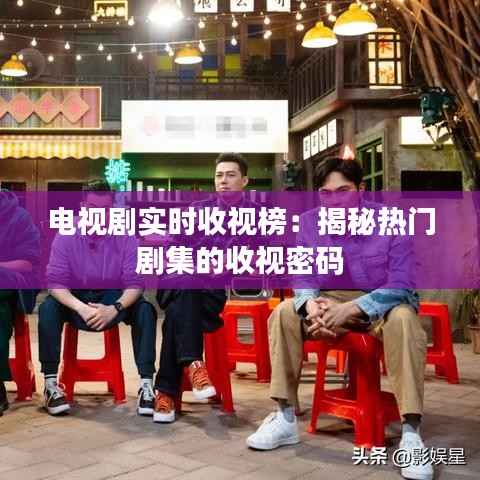 电视剧实时收视榜:揭秘热门剧集的收视密码