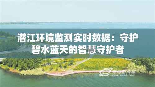 潜江环境监测实时数据:守护碧水蓝天的智慧守护者