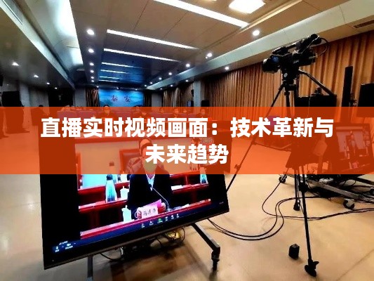 直播实时视频画面:技术革新与未来趋势