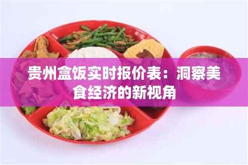 贵州盒饭实时报价表:洞察美食经济的新视角