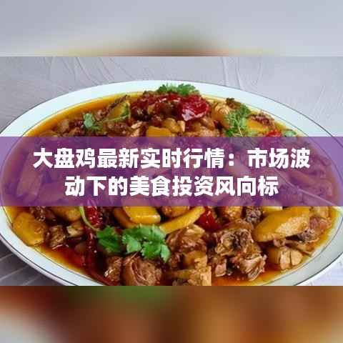 大盘鸡最新实时行情:市场波动下的美食投资风向标