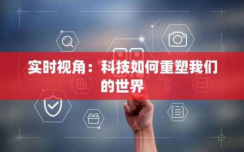 实时视角:科技如何重塑我们的世界