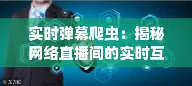 实时弹幕爬虫:揭秘网络直播间的实时互动奥秘