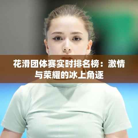 花滑团体赛实时排名榜:激情与荣耀的冰上角逐