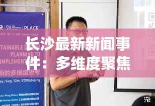 长沙最新新闻事件:多维度聚焦城市动态