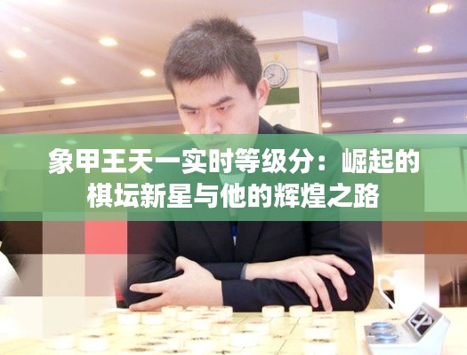 象甲王天一实时等级分：崛起的棋坛新星与他的辉煌之路