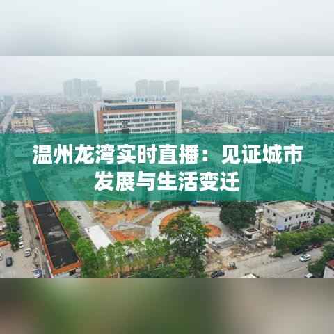 温州龙湾实时直播:见证城市发展与生活变迁