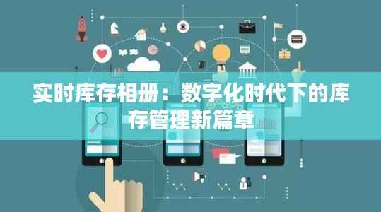实时库存相册:数字化时代下的库存管理新篇章