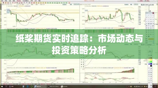 纸桨期货实时追踪:市场动态与投资策略分析