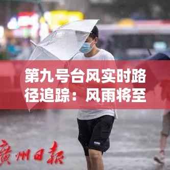 第九号台风实时路径追踪:风雨将至,预警先行