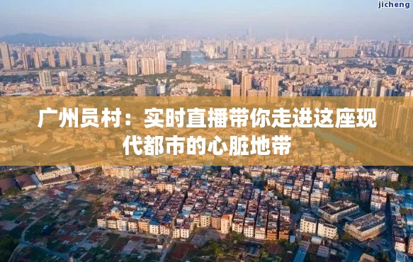 广州员村:实时直播带你走进这座现代都市的心脏地带