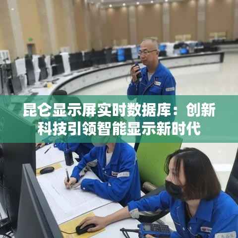 昆仑显示屏实时数据库:创新科技引领智能显示新时代