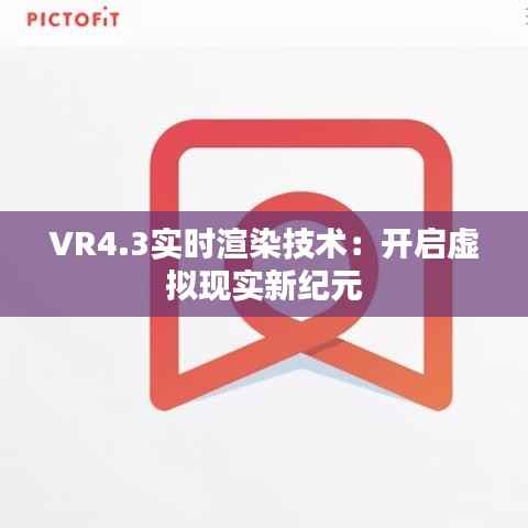 VR4.3实时渲染技术:开启虚拟现实新纪元