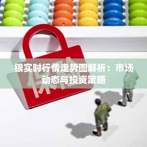 银实时行情走势图解析:市场动态与投资策略