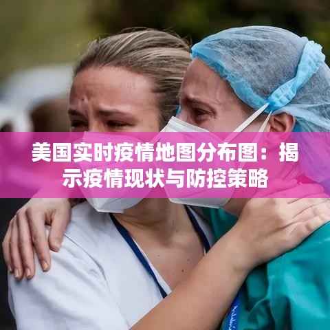 美国实时疫情地图分布图:揭示疫情现状与防控策略