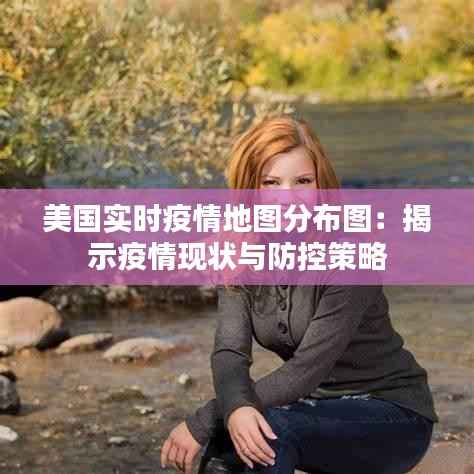 美国实时疫情地图分布图:揭示疫情现状与防控策略