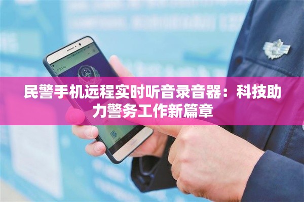 民警手机远程实时听音录音器:科技助力警务工作新篇章