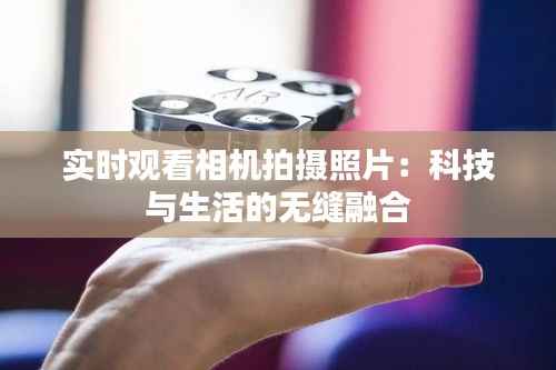 实时观看相机拍摄照片：科技与生活的无缝融合