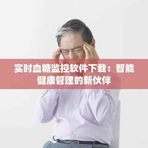 实时血糖监控软件下载:智能健康管理的新伙伴