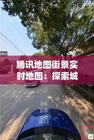 腾讯地图街景实时地图:探索城市的新视角