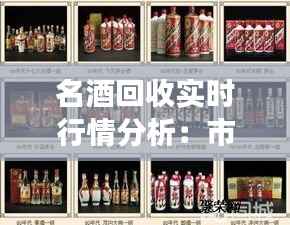 名酒回收实时行情分析:市场动态与投资指南