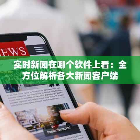 实时新闻在哪个软件上看:全方位解析各大新闻客户端