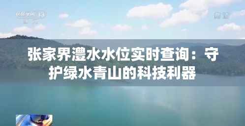 张家界澧水水位实时查询：守护绿水青山的科技利器