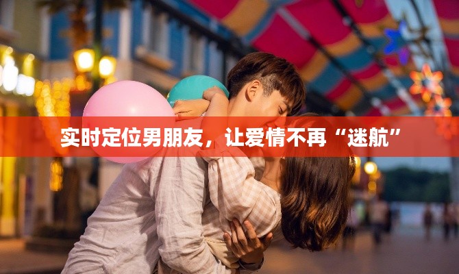 实时定位男朋友,让爱情不再“迷航”