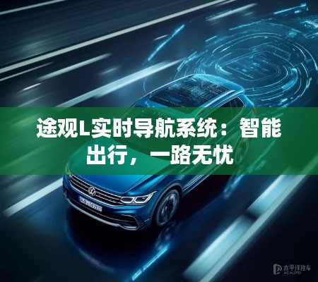 途观L实时导航系统：智能出行，一路无忧