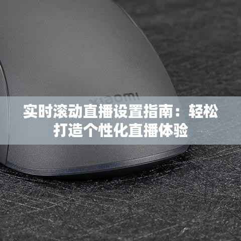 实时滚动直播设置指南：轻松打造个性化直播体验