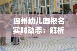 温州幼儿园报名实时动态:解析报名流程与热门园所