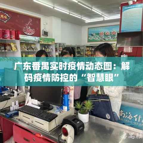 广东番禺实时疫情动态图:解码疫情防控的“智慧眼”