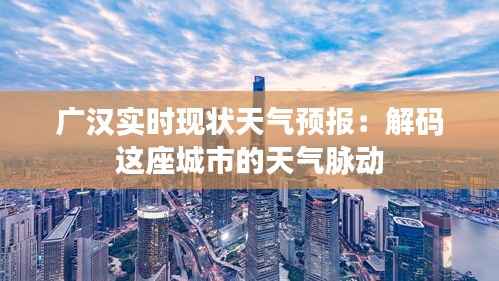 广汉实时现状天气预报:解码这座城市的天气脉动