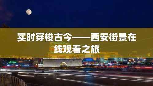 实时穿梭古今——西安街景在线观看之旅