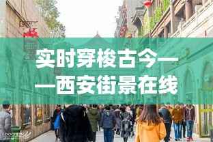 实时穿梭古今——西安街景在线观看之旅