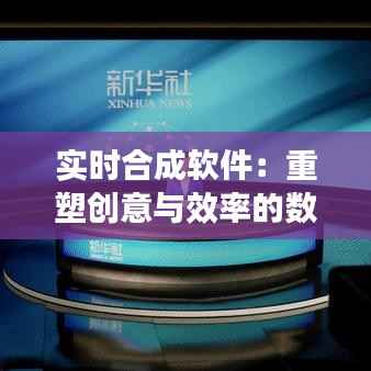 实时合成软件：重塑创意与效率的数字利器