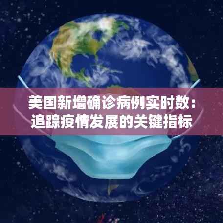 美国新增确诊病例实时数:追踪疫情发展的关键指标