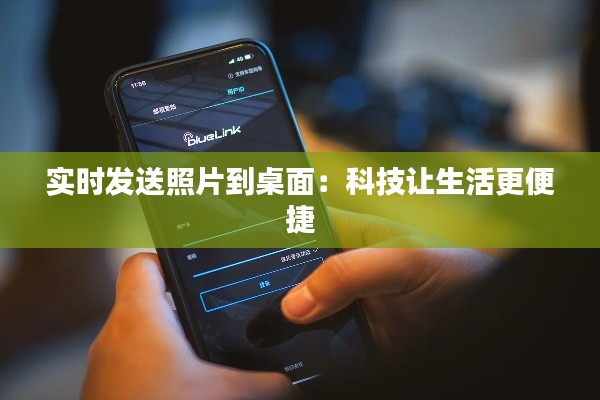 实时发送照片到桌面:科技让生活更便捷