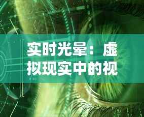 实时光晕:虚拟现实中的视觉盛宴与挑战