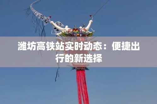 潍坊高铁站实时动态:便捷出行的新选择