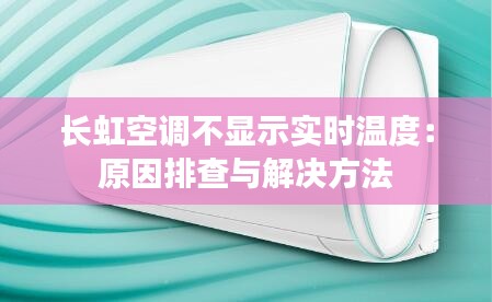 长虹空调不显示实时温度:原因排查与解决方法